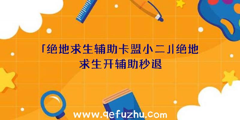 「绝地求生辅助卡盟小二」|绝地求生开辅助秒退